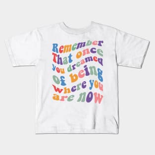 Remember That once you dreamed of being where you are now Kids T-Shirt